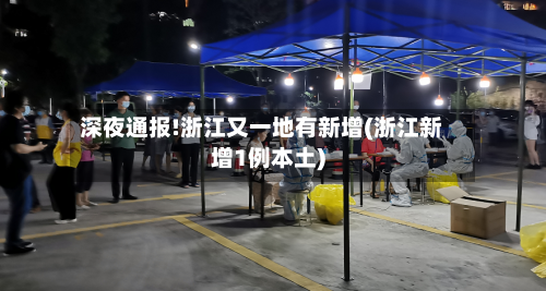 深夜通报!浙江又一地有新增(浙江新增1例本土)