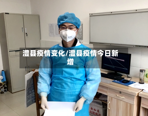 澧县疫情变化/澧县疫情今日新增-第3张图片