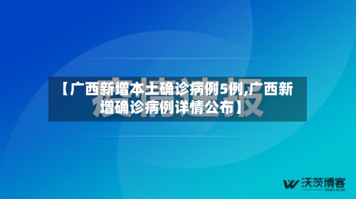 【广西新增本土确诊病例5例,广西新增确诊病例详情公布】-第3张图片