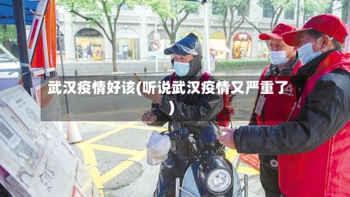 武汉疫情好该(听说武汉疫情又严重了)