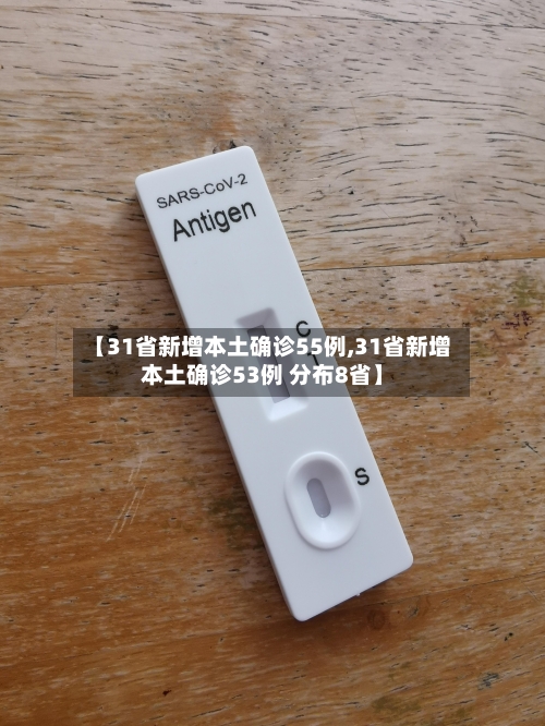 【31省新增本土确诊55例,31省新增本土确诊53例 分布8省】-第3张图片