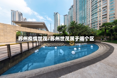 苏州疫情世茂/苏州世茂属于哪个区-第3张图片