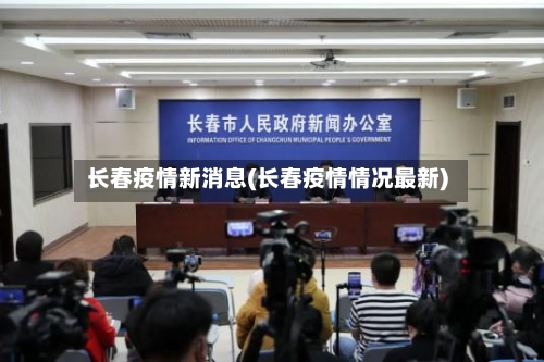 长春疫情新消息(长春疫情情况最新)