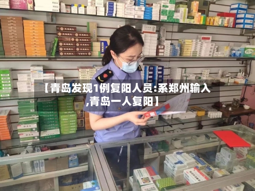 【青岛发现1例复阳人员:系郑州输入,青岛一人复阳】