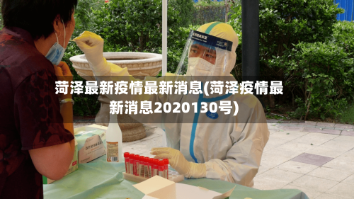 菏泽最新疫情最新消息(菏泽疫情最新消息2020130号)