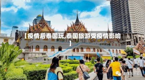 【疫情后泰国玩,泰国旅游受疫情影响】