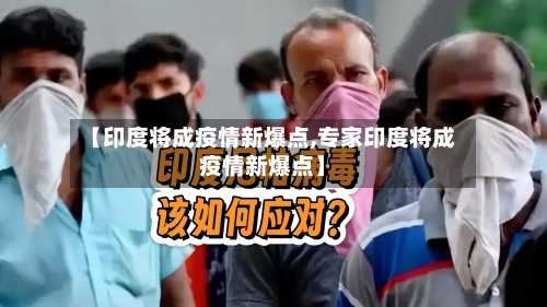 【印度将成疫情新爆点,专家印度将成疫情新爆点】