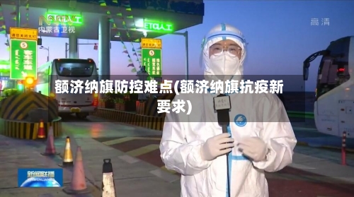 额济纳旗防控难点(额济纳旗抗疫新要求)