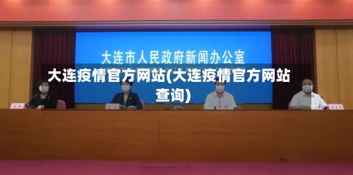 大连疫情官方网站(大连疫情官方网站查询)