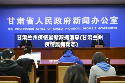 甘肃兰州疫情最新数据消息(甘肃兰州疫情最新动态)