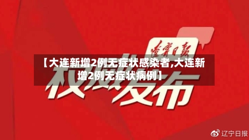 【大连新增2例无症状感染者,大连新增2例无症状病例】-第3张图片