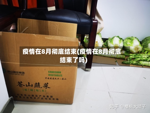 疫情在8月彻底结束(疫情在8月彻底结束了吗)