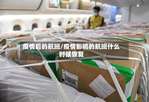 疫情后的航班/疫情影响的航班什么时候恢复