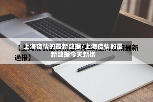 上海疫情的最新数据/上海疫情的最新数据今天新增