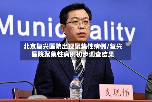 北京复兴医院出现聚集性病例/复兴医院聚集性病例初步调查结果-第2张图片