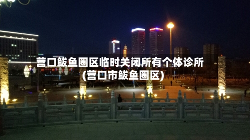 营口鲅鱼圈区临时关闭所有个体诊所(营口市鲅鱼圈区)-第2张图片