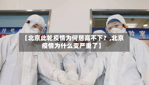 【北京此轮疫情为何居高不下？,北京疫情为什么变严重了】-第2张图片