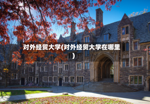对外经贸大学(对外经贸大学在哪里)-第2张图片