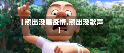 【熊出没唱疫情,熊出没歌声】