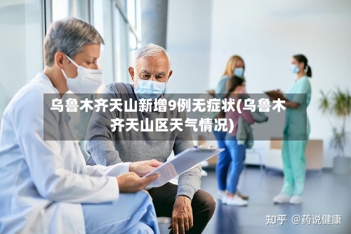 乌鲁木齐天山新增9例无症状(乌鲁木齐天山区天气情况)