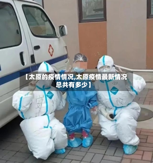 【太原的疫情情况,太原疫情最新情况总共有多少】-第2张图片
