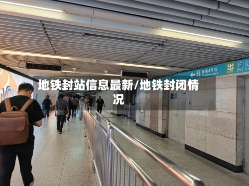地铁封站信息最新/地铁封闭情况
