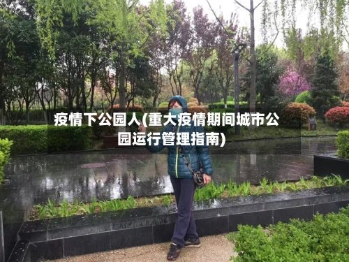 疫情下公园人(重大疫情期间城市公园运行管理指南)
