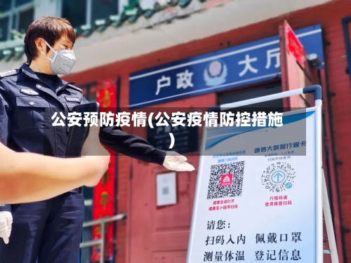 公安预防疫情(公安疫情防控措施)