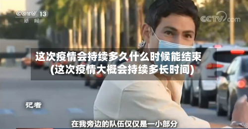 这次疫情会持续多久什么时候能结束(这次疫情大概会持续多长时间)-第2张图片