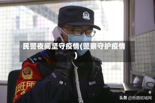 民警夜间坚守疫情(警察守护疫情)-第3张图片
