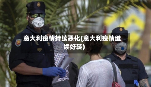 意大利疫情持续恶化(意大利疫情继续好转)-第2张图片
