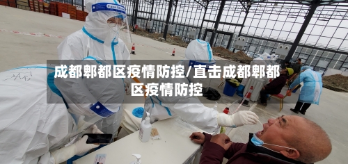 成都郫都区疫情防控/直击成都郫都区疫情防控
