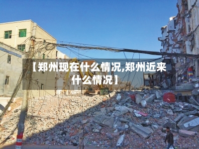 【郑州现在什么情况,郑州近来什么情况】-第2张图片