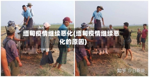 缅甸疫情继续恶化(缅甸疫情继续恶化的原因)-第2张图片