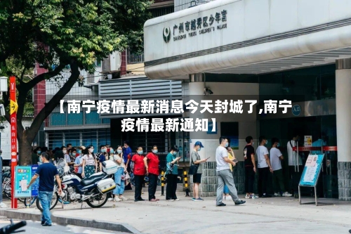 【南宁疫情最新消息今天封城了,南宁疫情最新通知】