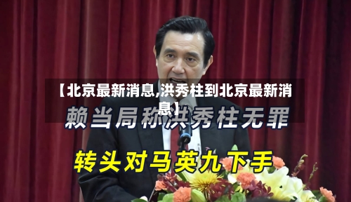 【北京最新消息,洪秀柱到北京最新消息】