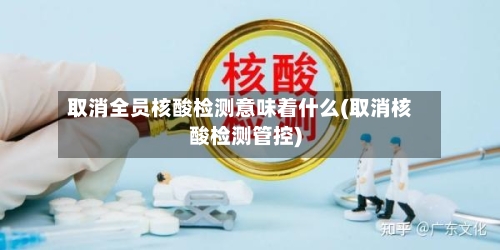 取消全员核酸检测意味着什么(取消核酸检测管控)-第3张图片