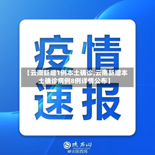 【云南新增1例本土确诊,云南新增本土确诊病例8例详情公布】
