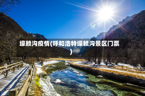壕赖沟疫情(呼和浩特壕赖沟景区门票)