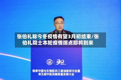 张伯礼称今冬疫情有望3月初结束/张伯礼院士本轮疫情拐点即将到来