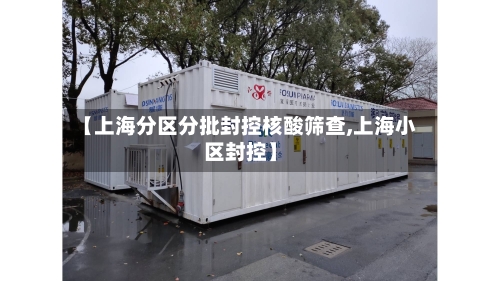 【上海分区分批封控核酸筛查,上海小区封控】