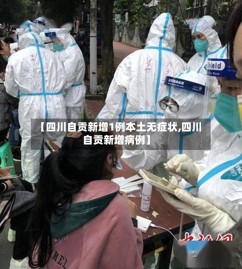 【四川自贡新增1例本土无症状,四川自贡新增病例】