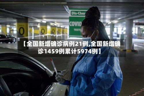 【全国新增确诊病例21例,全国新增确诊1459例累计5974例】