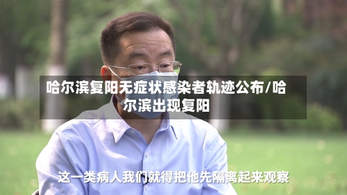 哈尔滨复阳无症状感染者轨迹公布/哈尔滨出现复阳-第2张图片