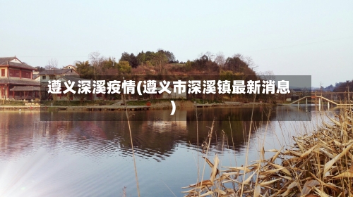 遵义深溪疫情(遵义市深溪镇最新消息)