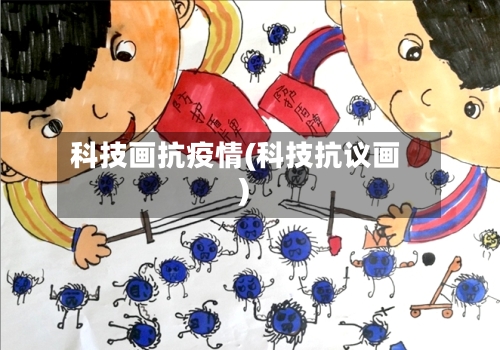 科技画抗疫情(科技抗议画)