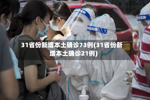 31省份新增本土确诊73例(31省份新增本土确诊21例)