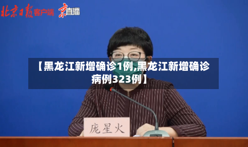【黑龙江新增确诊1例,黑龙江新增确诊病例323例】