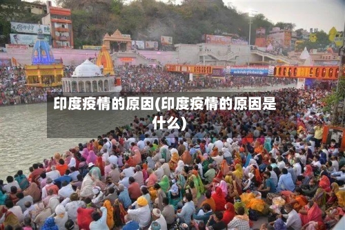 印度疫情的原因(印度疫情的原因是什么)