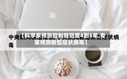 【科学家预测控制新冠要4到5年,专家预测新型冠状病毒】
